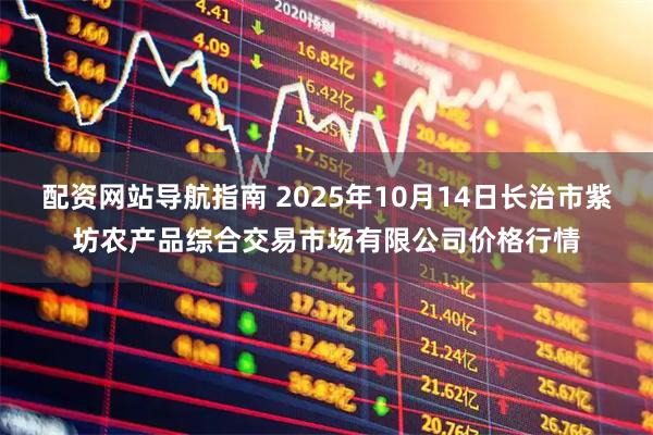 配资网站导航指南 2025年10月14日长治市紫坊农产品综合交易市场有限公司价格行情