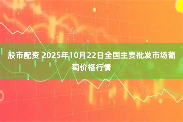 股市配资 2025年10月22日全国主要批发市场葡萄价格行情
