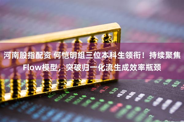 河南股指配资 何恺明组三位本科生领衔!持续聚焦Flow模型,突破归一化流生成效率瓶颈