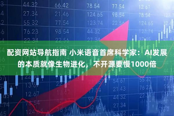 配资网站导航指南 小米语音首席科学家:AI发展的本质就像生物进化,不开源要慢1000倍