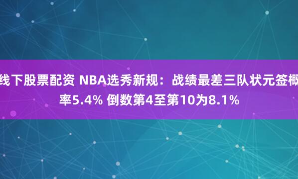 线下股票配资 NBA选秀新规：战绩最差三队状元签概率5.4% 倒数第4至第10为8.1%