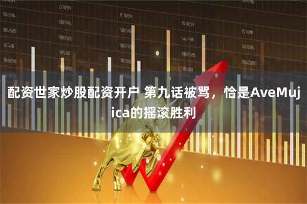 配资世家炒股配资开户 第九话被骂，恰是AveMujica的摇滚胜利
