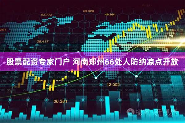 股票配资专家门户 河南郑州66处人防纳凉点开放