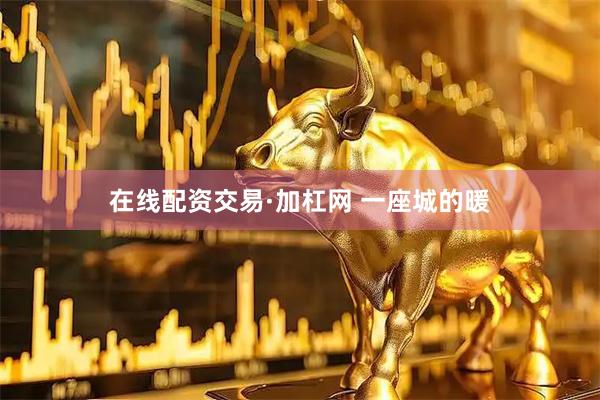 在线配资交易·加杠网 一座城的暖