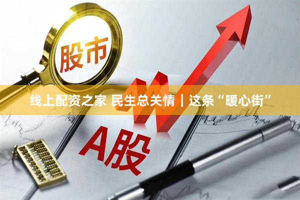 线上配资之家 民生总关情｜这条“暖心街”