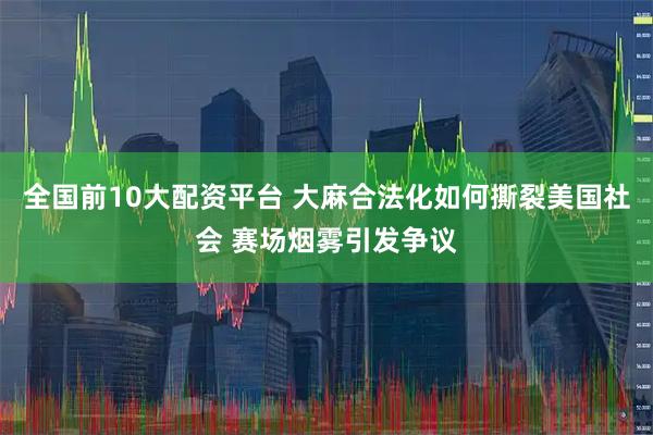 全国前10大配资平台 大麻合法化如何撕裂美国社会 赛场烟雾引发争议