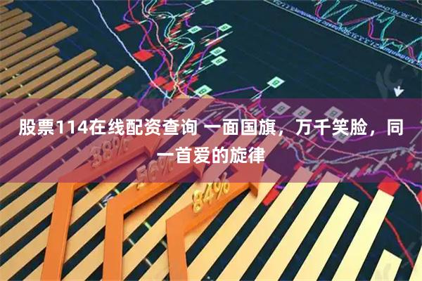 股票114在线配资查询 一面国旗，万千笑脸，同一首爱的旋律