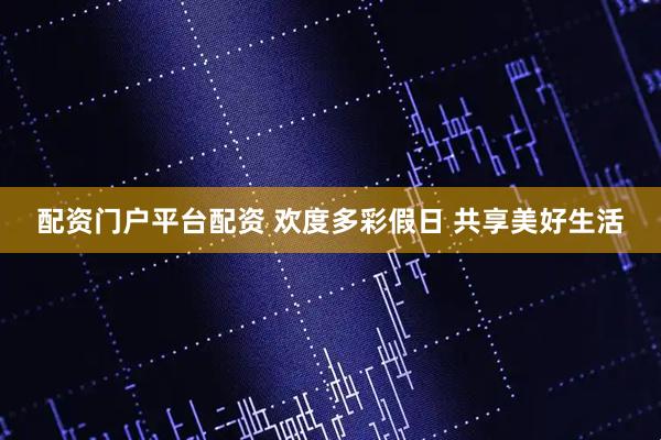 配资门户平台配资 欢度多彩假日 共享美好生活