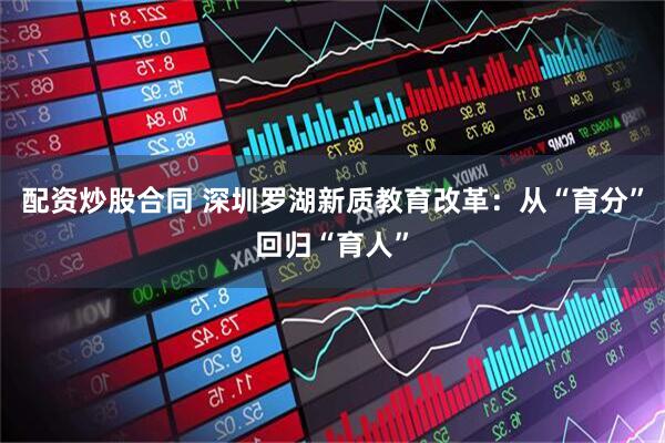 配资炒股合同 深圳罗湖新质教育改革：从“育分”回归“育人”